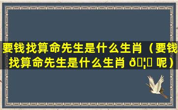 要钱找算命先生是什么生肖（要钱找算命先生是什么生肖 🦟 呢）